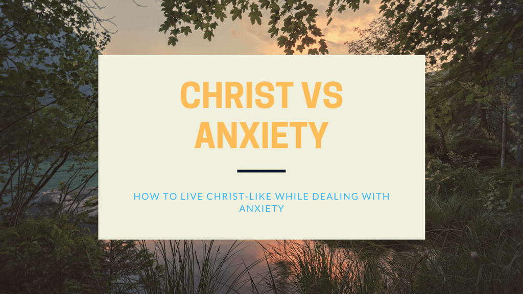 Christ vs. Anxiety: How to live Christ-like while dealing with anxiety?
