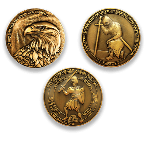 Eagle Coin:  Front: Eagle, with text "...They will rise on wings like eagles..." Task Ahead Coin:  Front: Kneeling templar knight, with text "Greater is he who is in you than he who is in the world." / "1 John 4:4"Armor of God Coin:  Front: Spartan warrior, with text "Put on the whole armor of God" / "Sword of the Spirit" / "Helmet of Salvation" / "Shield of Faith" / "Belt of Truth" / "Feet Gospel of Peace" / "Breastplate of Righteousness" / "Ephesians 6:10-18"